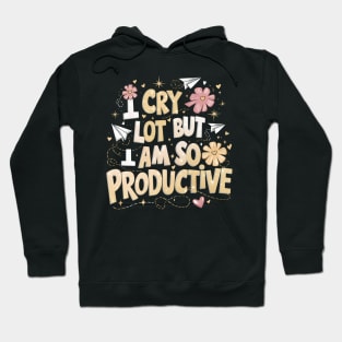 I Cry A Lot But I Am So Productive Hoodie